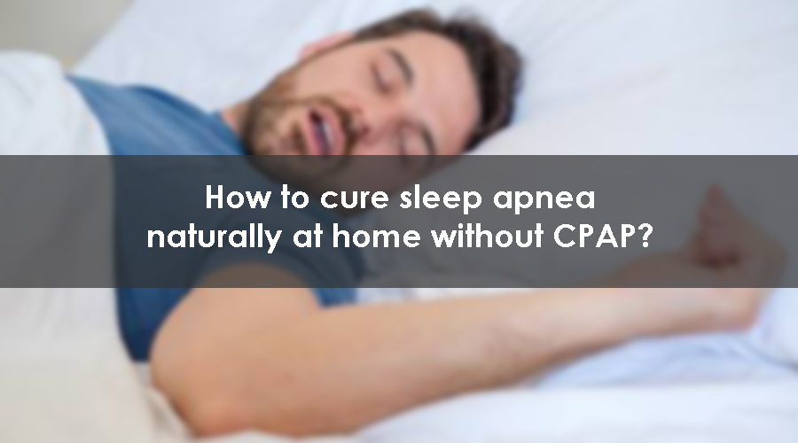 How to cure sleep apnea naturally at home without CPAP?